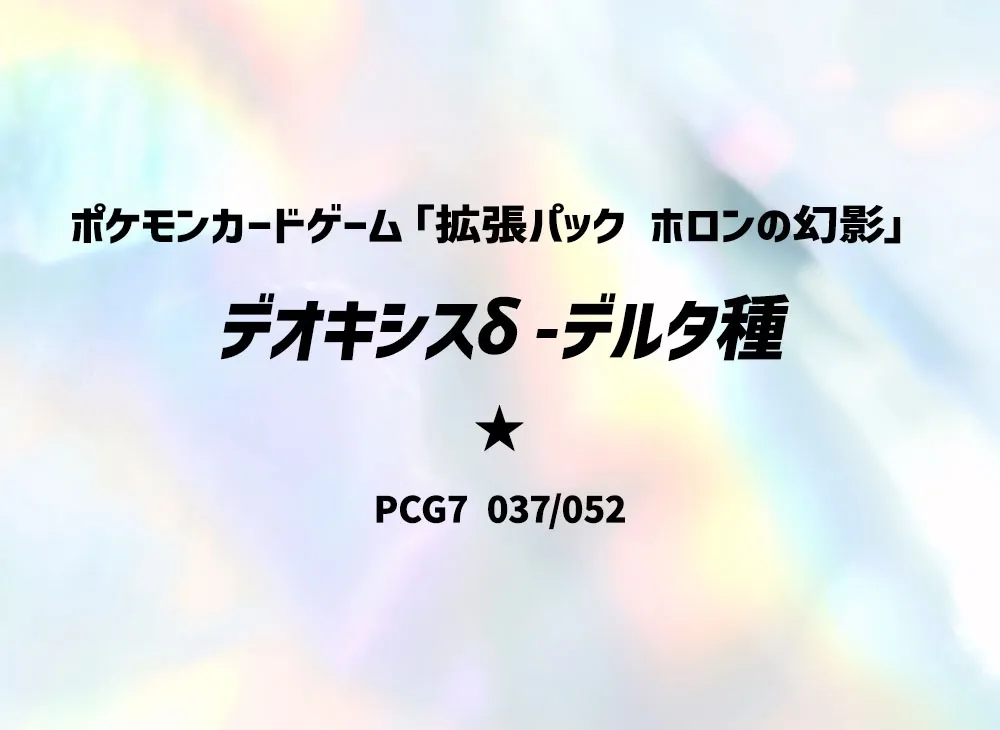 デオキシスδ-デルタ種 ★ [PCG7 037/052](拡張パック「ホロンの幻影」)